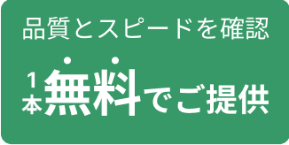 品質とスピードをご確認｜１本無料でご提供