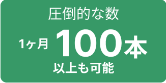 圧倒的な数｜一ヶ月100本以上も可能